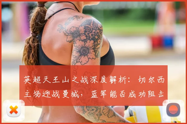 英超天王山之战深度解析：切尔西主场迎战曼城，蓝军能否成功阻击对手双冠之路？