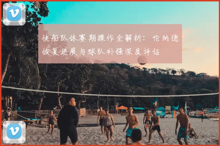 快船队休赛期操作全解析：伦纳德恢复进展与球队补强深度评估