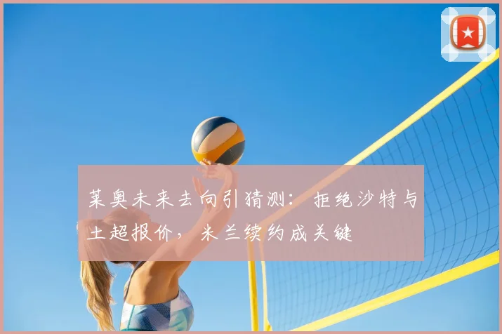 莱奥未来去向引猜测：拒绝沙特与土超报价，米兰续约成关键