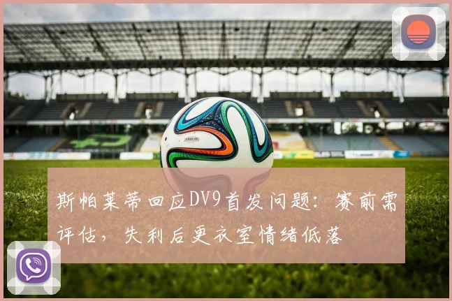 斯帕莱蒂回应DV9首发问题:赛前需评估,失利后更衣室情绪低落