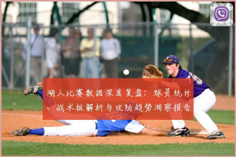 湖人比赛数据深度复盘:球员统计、战术板解析与攻防趋势洞察报告