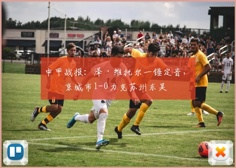 中甲战报：泽·维托尔一锤定音，南京城市1-0力克苏州东吴