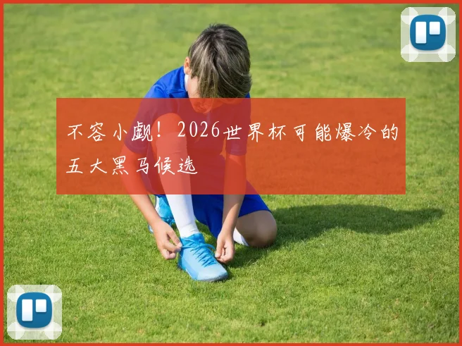 不容小觑！2026世界杯可能爆冷的五大黑马候选