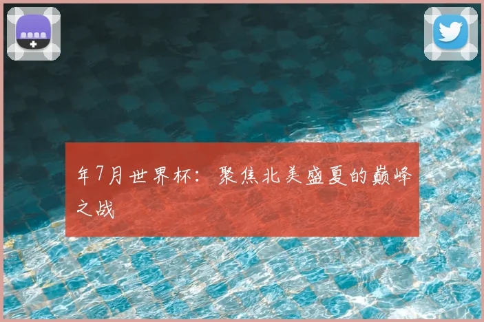 年7月世界杯：聚焦北美盛夏的巅峰之战